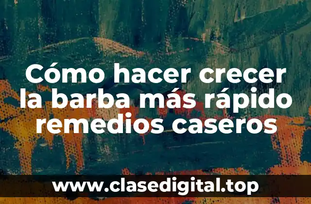 Cómo hacer crecer la barba más rápido remedios caseros