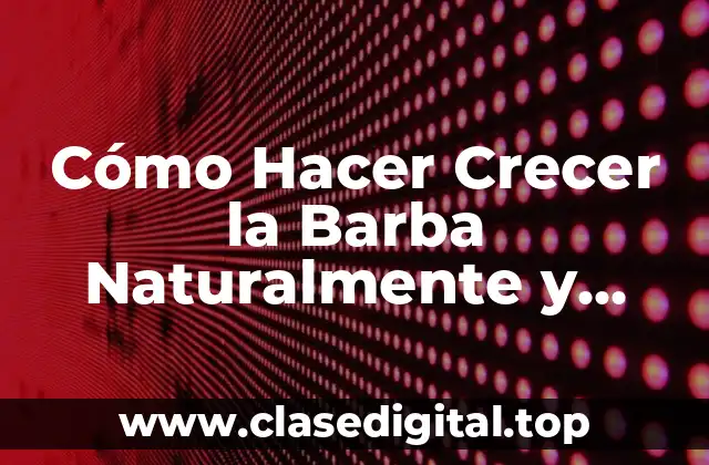 Cómo Hacer Crecer la Barba Naturalmente y Rápido