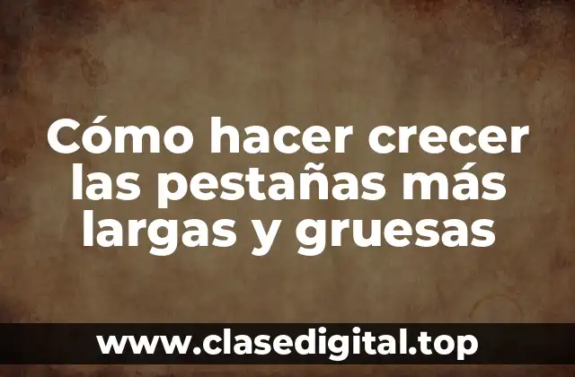 Cómo hacer crecer las pestañas más largas y gruesas