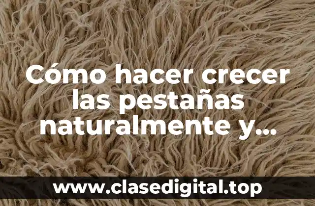 Cómo hacer crecer las pestañas naturalmente y rápido