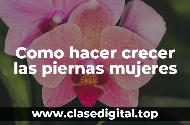 Como hacer crecer las piernas mujeres