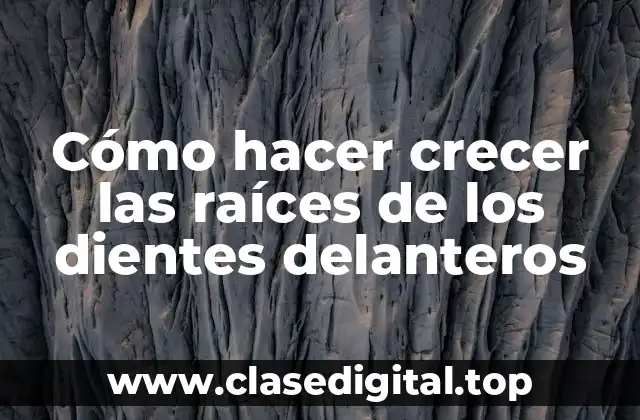 Cómo hacer crecer las raíces de los dientes delanteros