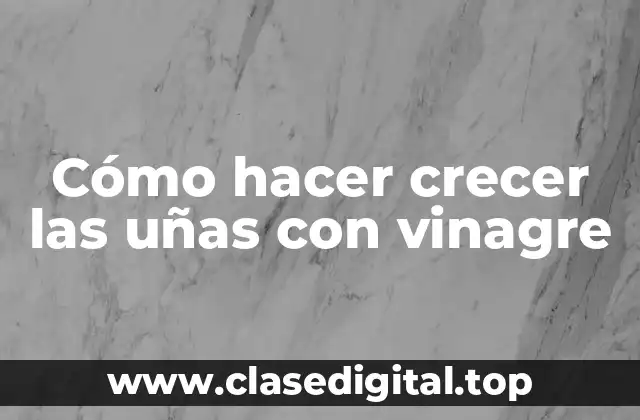 Cómo hacer crecer las uñas con vinagre