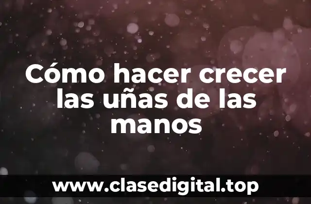 Cómo hacer crecer las uñas de las manos