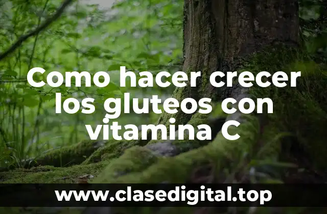 Como hacer crecer los gluteos con vitamina C