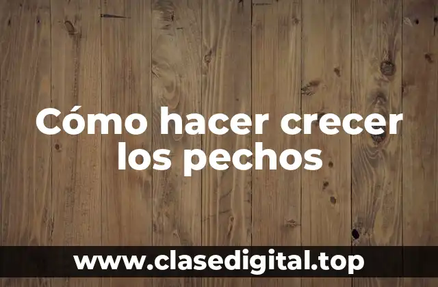Cómo hacer crecer los pechos