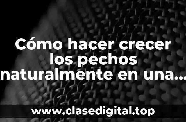 Cómo hacer crecer los pechos naturalmente en una semana