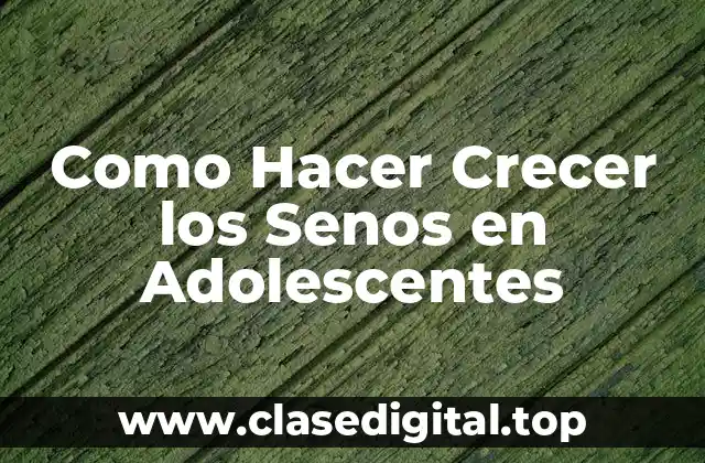 Como Hacer Crecer los Senos en Adolescentes