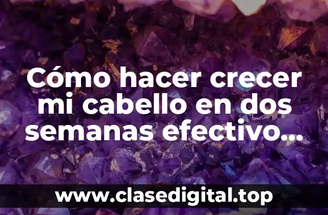 Cómo hacer crecer mi cabello en dos semanas efectivo sabila