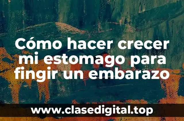 Cómo hacer crecer mi estomago para fingir un embarazo