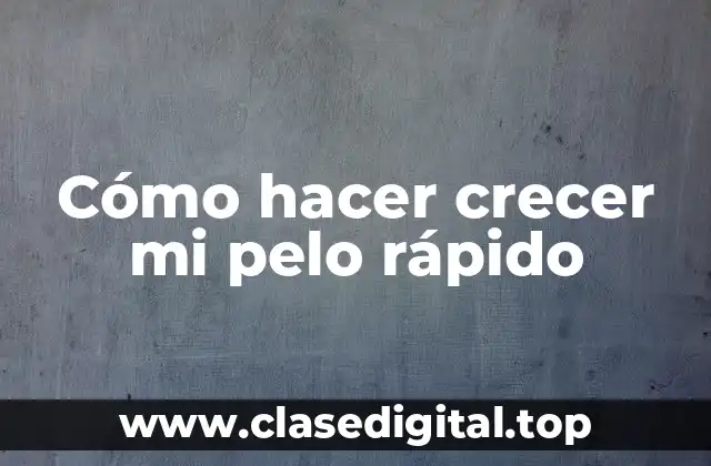 Cómo hacer crecer mi pelo rápido