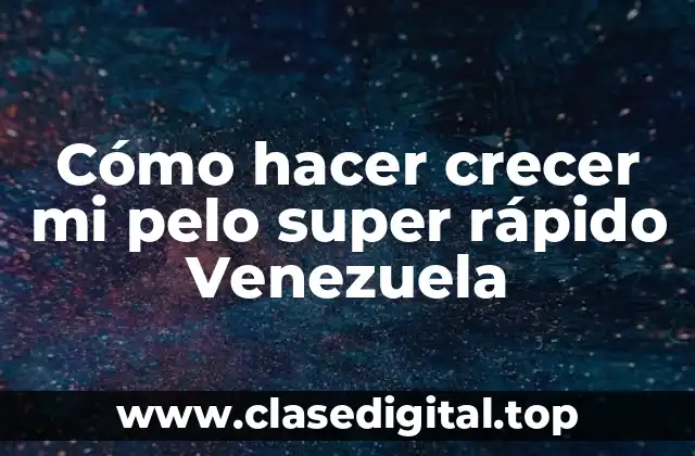 Cómo hacer crecer mi pelo super rápido Venezuela