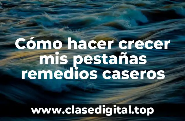 Cómo hacer crecer mis pestañas remedios caseros