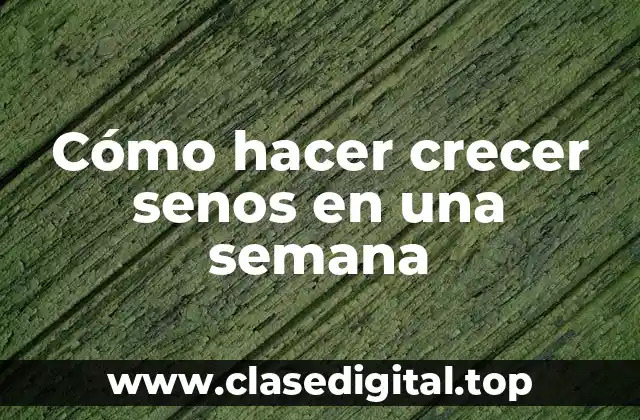 Cómo hacer crecer senos en una semana