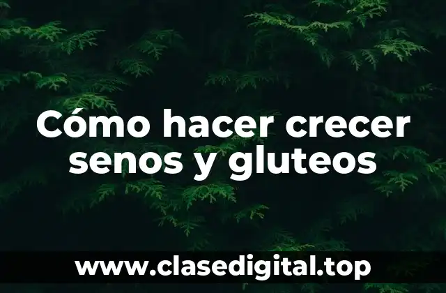 Cómo hacer crecer senos y gluteos