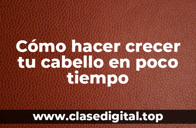 Cómo hacer crecer tu cabello en poco tiempo