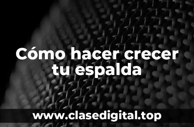 Cómo hacer crecer tu espalda