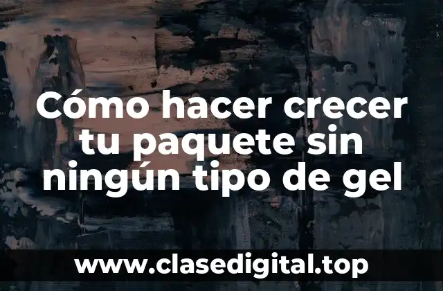 Cómo hacer crecer tu paquete sin ningún tipo de gel