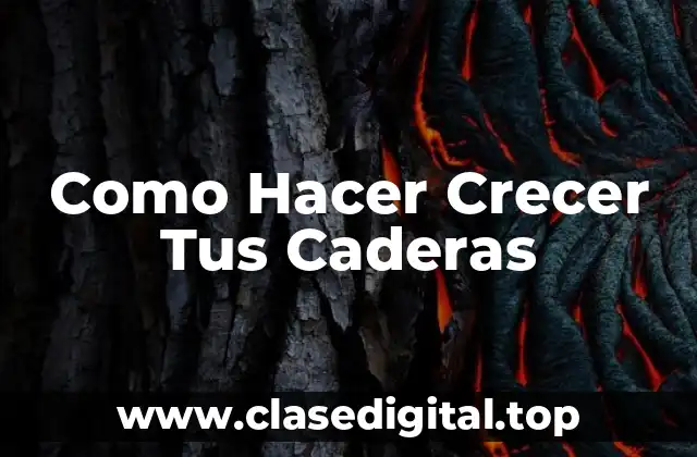 Como Hacer Crecer Tus Caderas