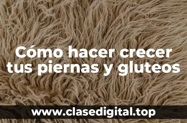 Cómo hacer crecer tus piernas y gluteos