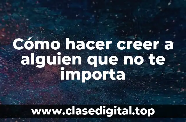 Cómo hacer creer a alguien que no te importa