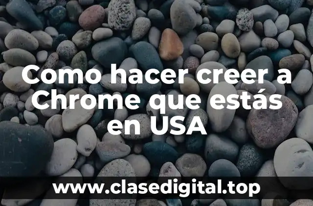 Como hacer creer a Chrome que estás en USA