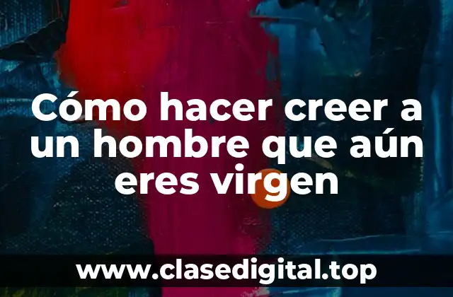 Cómo hacer creer a un hombre que aún eres virgen