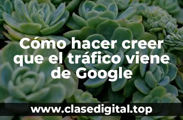 Cómo hacer creer que el tráfico viene de Google