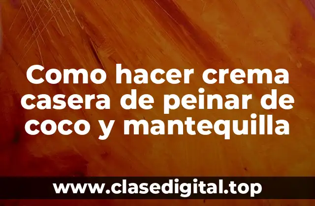 Como hacer crema casera de peinar de coco y mantequilla