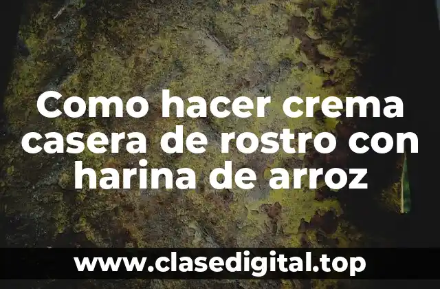 Como hacer crema casera de rostro con harina de arroz