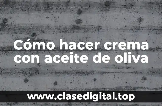 Cómo hacer crema con aceite de oliva