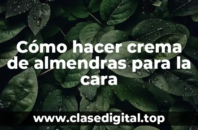 Cómo hacer crema de almendras para la cara