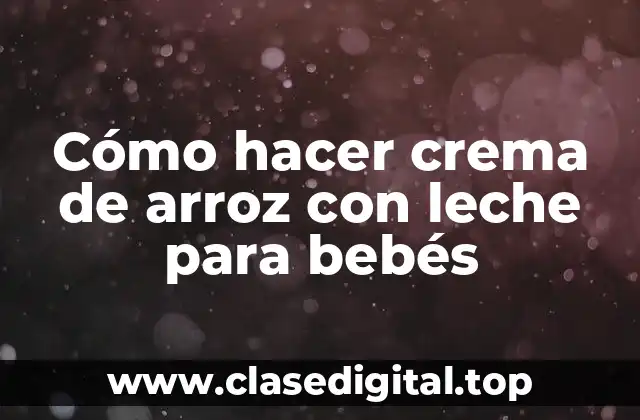 Cómo hacer crema de arroz con leche para bebés
