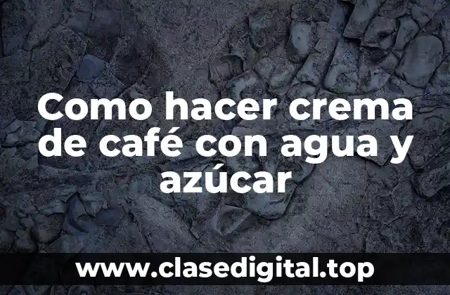 Crema de café con agua y azúcar: Definición y propiedades