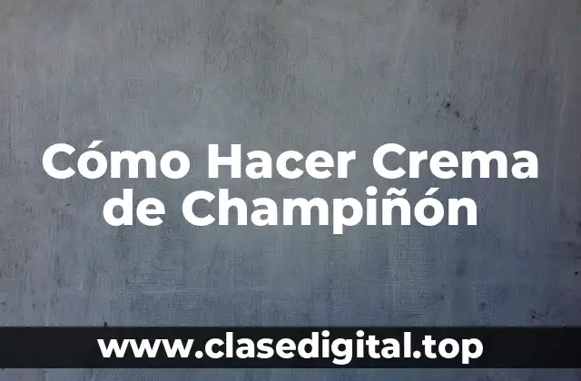 Cómo Hacer Crema de Champiñón