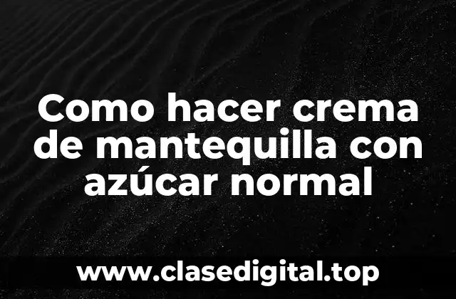 Como hacer crema de mantequilla con azúcar normal