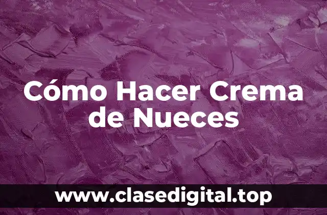 Cómo Hacer Crema de Nueces