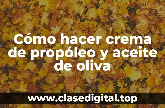 Cómo hacer crema de propóleo y aceite de oliva