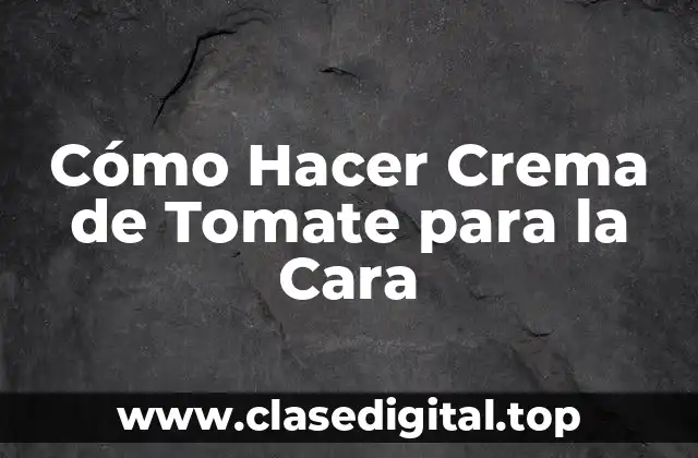 Cómo Hacer Crema de Tomate para la Cara