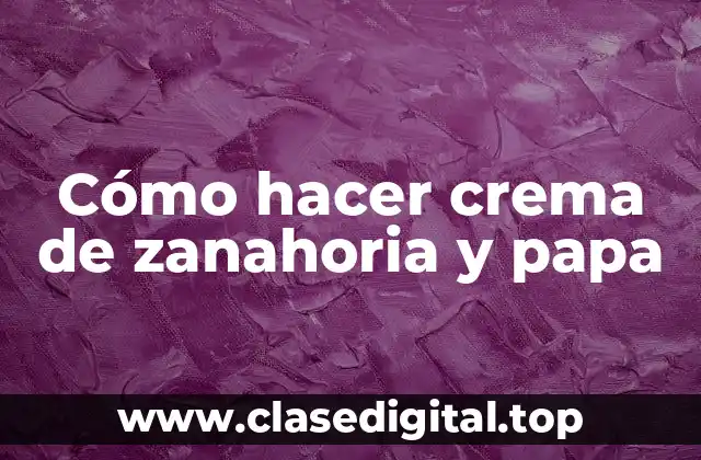 Cómo hacer crema de zanahoria y papa