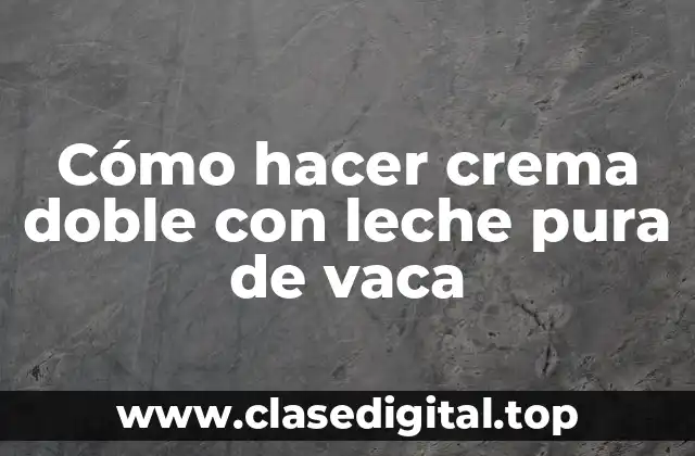 Cómo hacer crema doble con leche pura de vaca