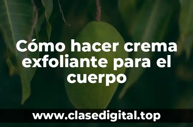 Cómo hacer crema exfoliante para el cuerpo