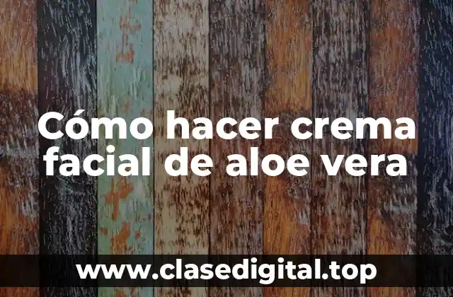 Cómo hacer crema facial de aloe vera