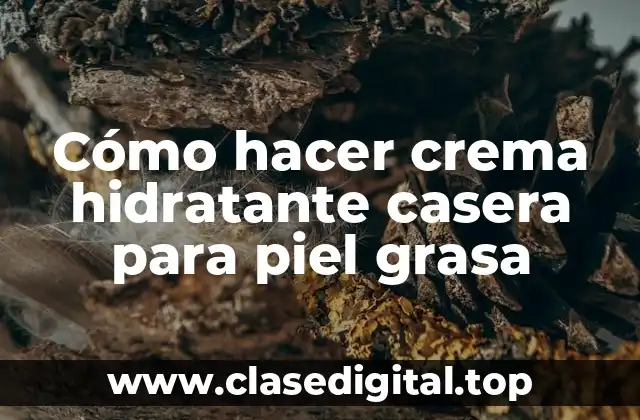Cómo hacer crema hidratante casera para piel grasa