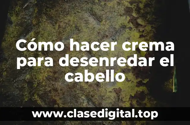 Cómo hacer crema para desenredar el cabello