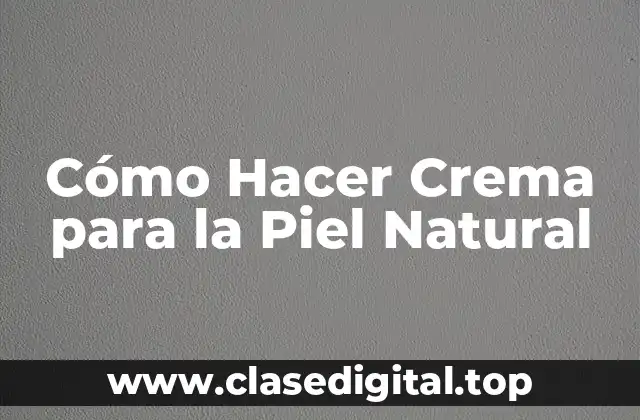 Cómo Hacer Crema para la Piel Natural