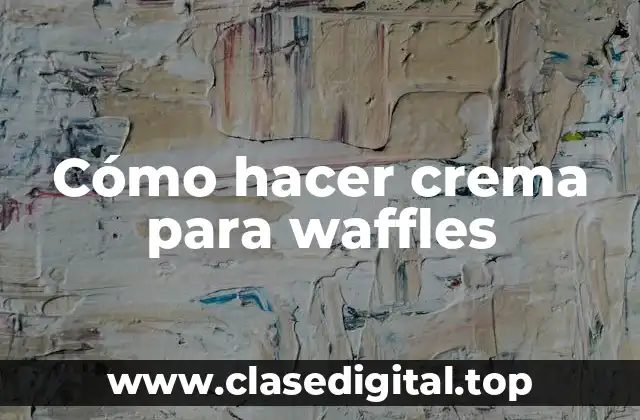 Cómo hacer crema para waffles