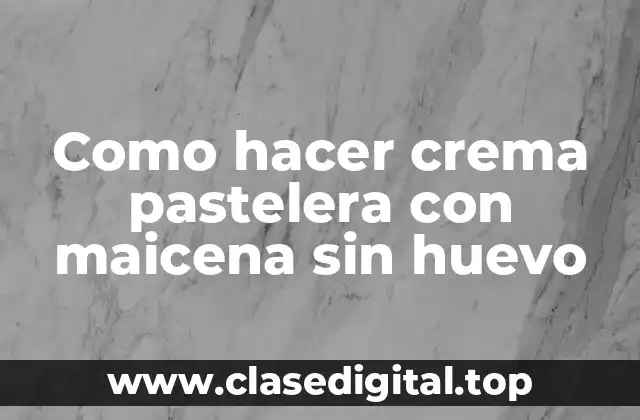 Como hacer crema pastelera con maicena sin huevo