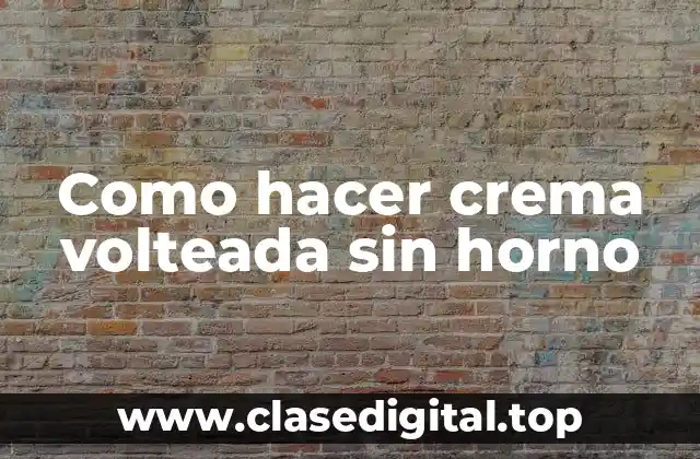 Como hacer crema volteada sin horno