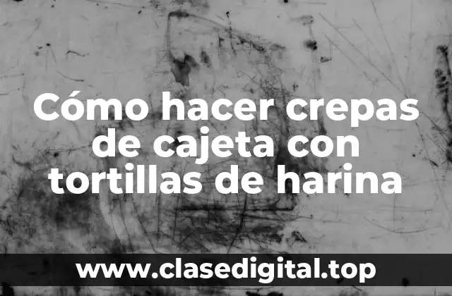Cómo hacer crepas de cajeta con tortillas de harina